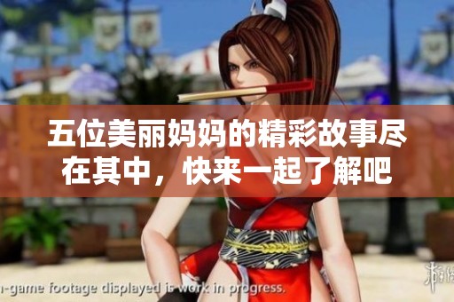 五位美丽妈妈的精彩故事尽在其中，快来一起了解吧