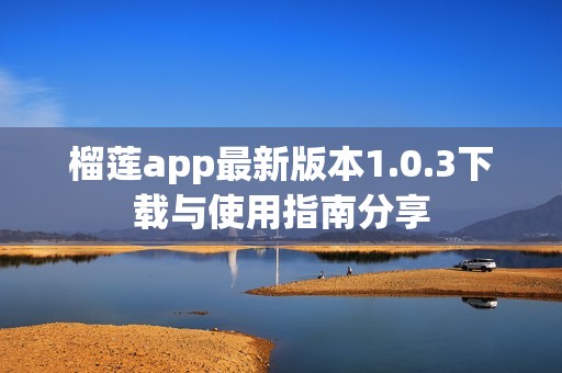 榴莲app最新版本1.0.3下载与使用指南分享