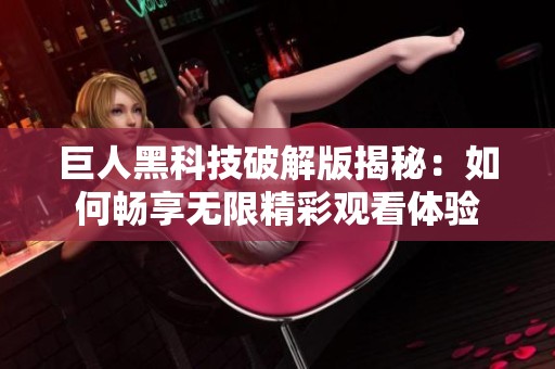 巨人黑科技破解版揭秘：如何畅享无限精彩观看体验