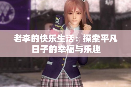 老李的快乐生活：探索平凡日子的幸福与乐趣