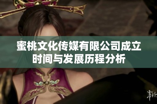 蜜桃文化传媒有限公司成立时间与发展历程分析