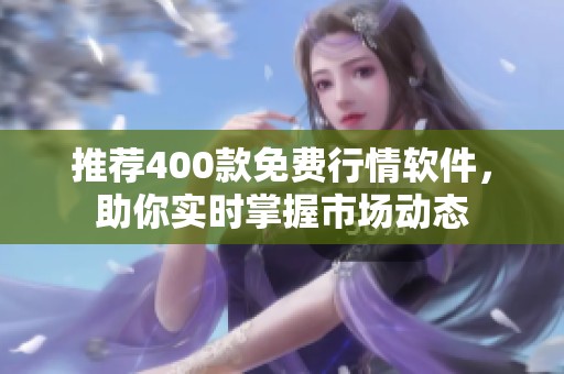 推荐400款免费行情软件，助你实时掌握市场动态