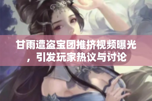 甘雨遭盗宝团推挤视频曝光，引发玩家热议与讨论