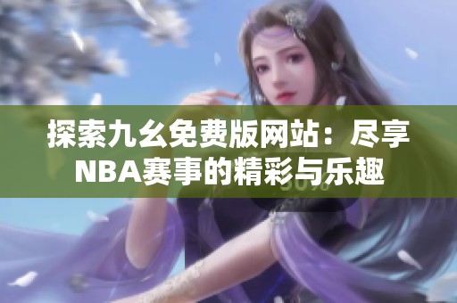 探索九幺免费版网站：尽享NBA赛事的精彩与乐趣