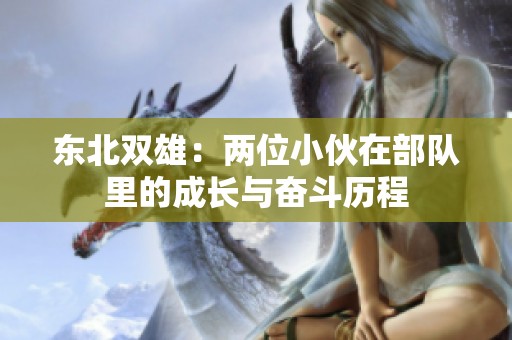 东北双雄：两位小伙在部队里的成长与奋斗历程