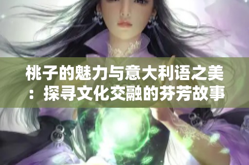 桃子的魅力与意大利语之美：探寻文化交融的芬芳故事