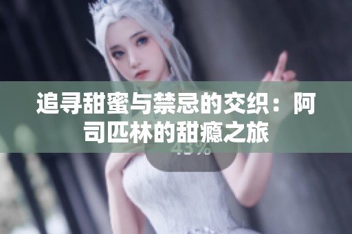 追寻甜蜜与禁忌的交织：阿司匹林的甜瘾之旅
