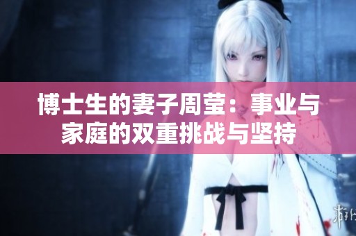 博士生的妻子周莹：事业与家庭的双重挑战与坚持
