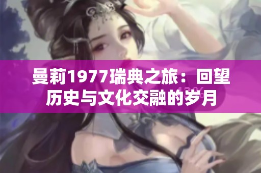 曼莉1977瑞典之旅：回望历史与文化交融的岁月