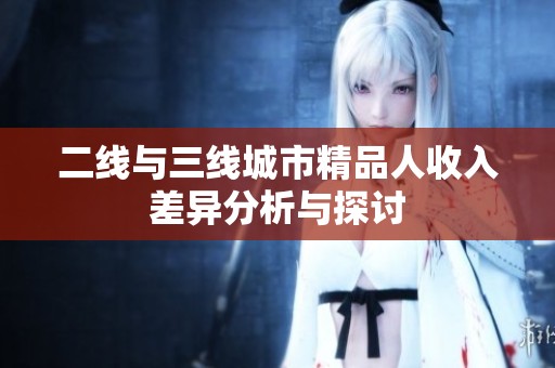 二线与三线城市精品人收入差异分析与探讨
