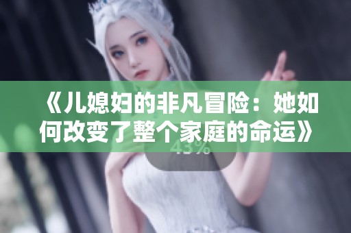 《儿媳妇的非凡冒险：她如何改变了整个家庭的命运》