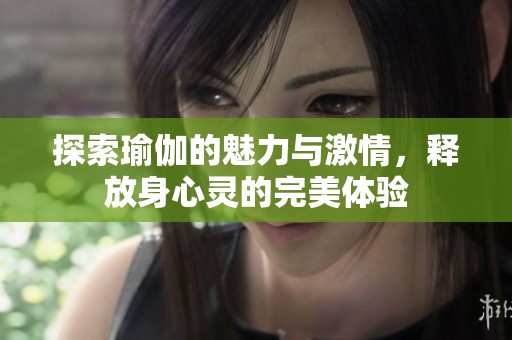 探索瑜伽的魅力与激情，释放身心灵的完美体验