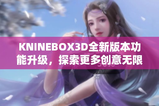 KNINEBOX3D全新版本功能升级，探索更多创意无限可能