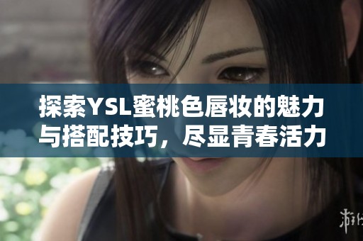探索YSL蜜桃色唇妆的魅力与搭配技巧，尽显青春活力