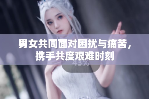 男女共同面对困扰与痛苦，携手共度艰难时刻
