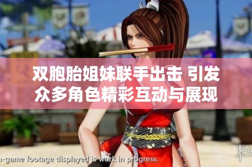 双胞胎姐妹联手出击 引发众多角色精彩互动与展现