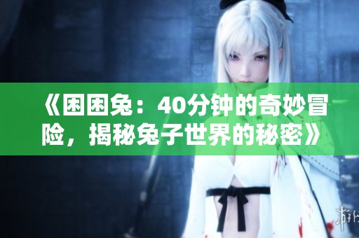 《困困兔：40分钟的奇妙冒险，揭秘兔子世界的秘密》