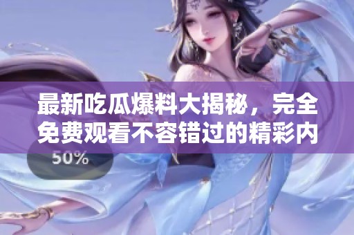最新吃瓜爆料大揭秘，完全免费观看不容错过的精彩内容