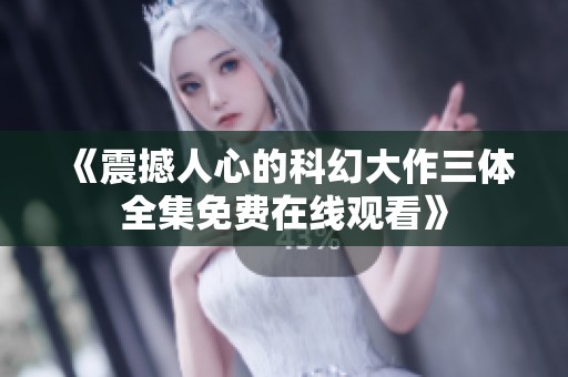 《震撼人心的科幻大作三体全集免费在线观看》