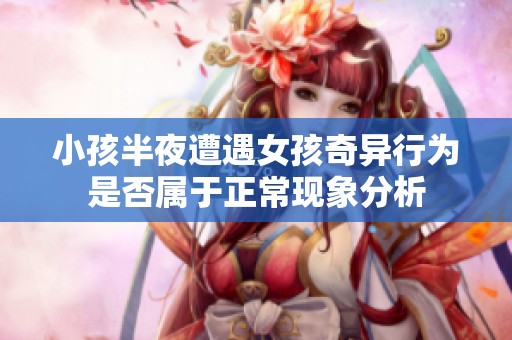 小孩半夜遭遇女孩奇异行为是否属于正常现象分析