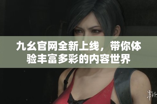 九幺官网全新上线，带你体验丰富多彩的内容世界