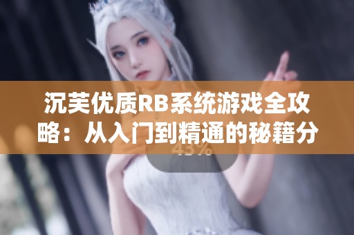 沉芙优质RB系统游戏全攻略：从入门到精通的秘籍分享