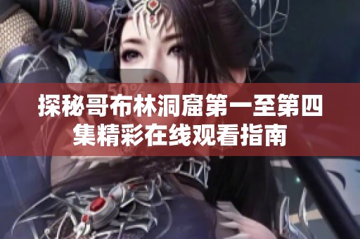 探秘哥布林洞窟第一至第四集精彩在线观看指南