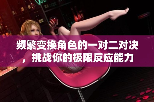 频繁变换角色的一对二对决，挑战你的极限反应能力