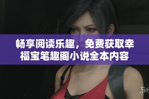 畅享阅读乐趣，免费获取幸福宝笔趣阁小说全本内容