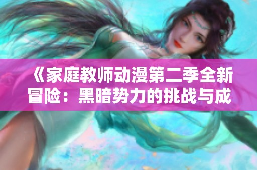《家庭教师动漫第二季全新冒险：黑暗势力的挑战与成长》