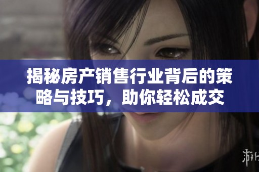 揭秘房产销售行业背后的策略与技巧，助你轻松成交