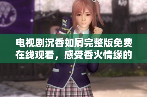电视剧沉香如屑完整版免费在线观看，感受香火情缘的魅力