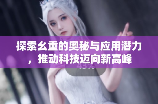 探索幺重的奥秘与应用潜力，推动科技迈向新高峰