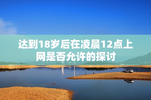 达到18岁后在凌晨12点上网是否允许的探讨