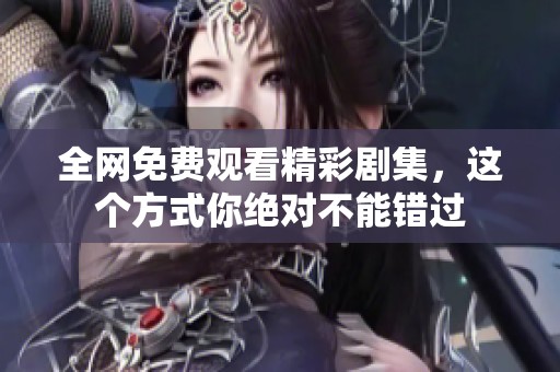 全网免费观看精彩剧集，这个方式你绝对不能错过