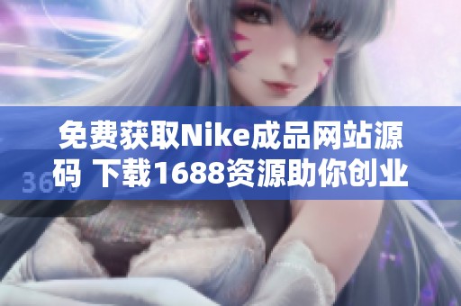 免费获取Nike成品网站源码 下载1688资源助你创业