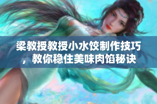 梁教授教授小水饺制作技巧，教你稳住美味肉馅秘诀