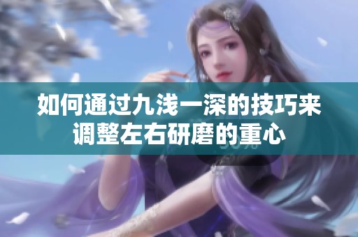如何通过九浅一深的技巧来调整左右研磨的重心