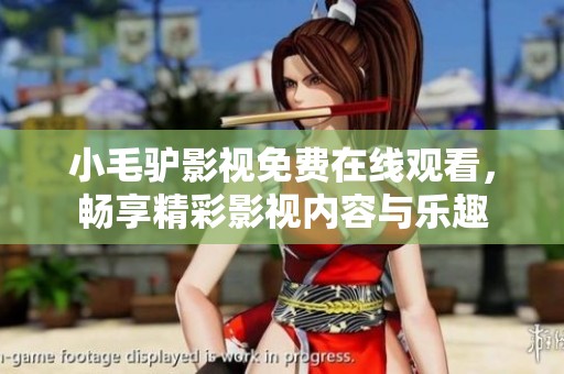 小毛驴影视免费在线观看，畅享精彩影视内容与乐趣