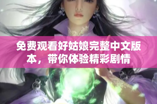 免费观看好姑娘完整中文版本，带你体验精彩剧情