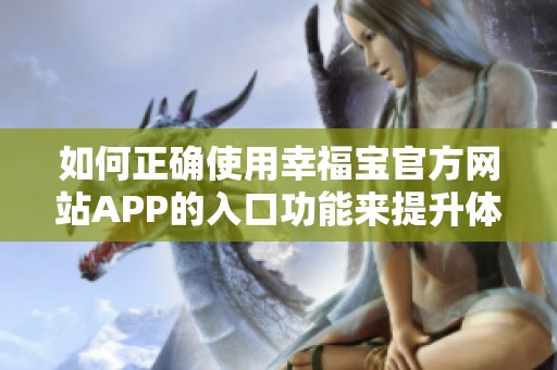 如何正确使用幸福宝官方网站APP的入口功能来提升体验