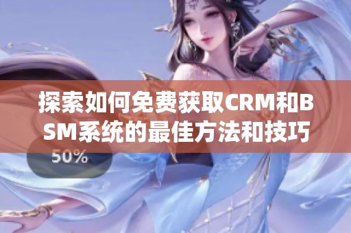 探索如何免费获取CRM和BSM系统的最佳方法和技巧