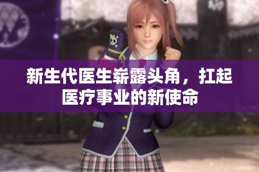 新生代医生崭露头角，扛起医疗事业的新使命
