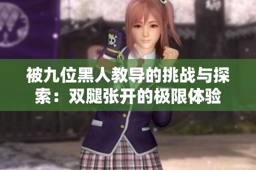 被九位黑人教导的挑战与探索：双腿张开的极限体验