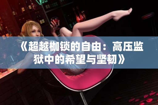 《超越枷锁的自由：高压监狱中的希望与坚韧》