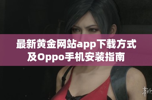最新黄金网站app下载方式及Oppo手机安装指南