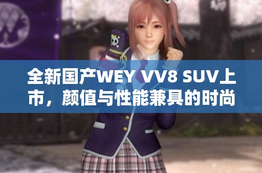 全新国产WEY VV8 SUV上市，颜值与性能兼具的时尚之选