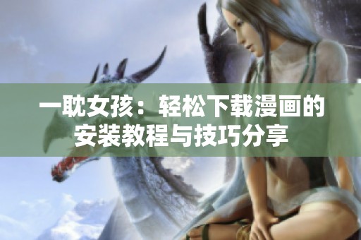 一耽女孩：轻松下载漫画的安装教程与技巧分享