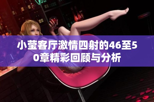 小莹客厅激情四射的46至50章精彩回顾与分析