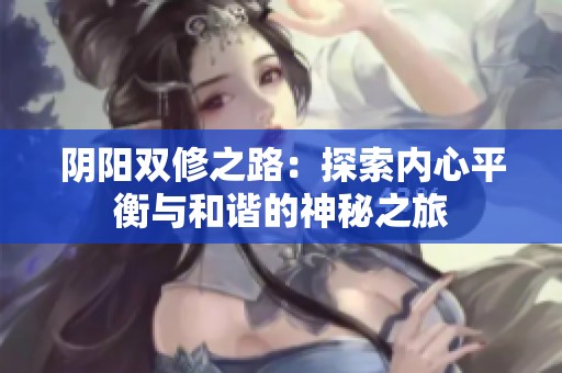 阴阳双修之路：探索内心平衡与和谐的神秘之旅